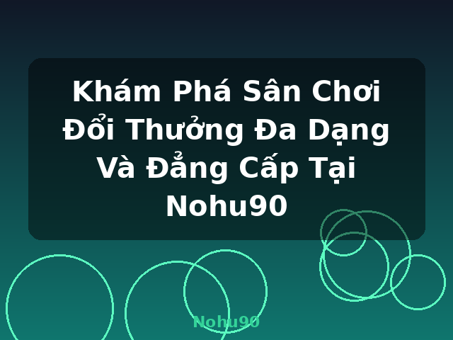 Khám Phá Sân Chơi Đổi Thưởng Đa Dạng Và Đẳng Cấp Tại Nohu90 - Nohu90 Khám Phá Sân Chơi Đổi Thưởng Đa Dạng Và Đẳng Cấp Tại Nohu90 - Nohu90