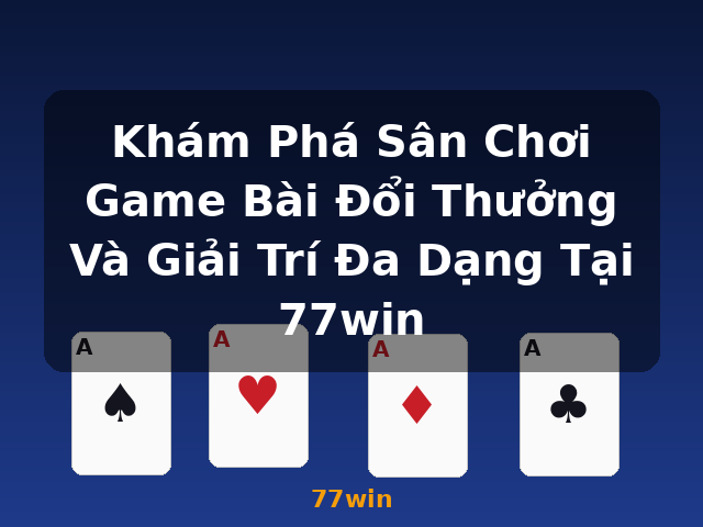 Khám Phá Sân Chơi Game Bài Đổi Thưởng Và Giải Trí Đa Dạng Tại 77win - 77win Khám Phá Sân Chơi Game Bài Đổi Thưởng Và Giải Trí Đa Dạng Tại 77win - 77win