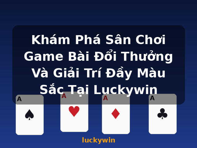 Khám Phá Sân Chơi Game Bài Đổi Thưởng Và Giải Trí Đầy Màu Sắc Tại Luckywin - luckywin