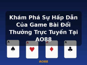 Khám Phá Sự Hấp Dẫn Của Game Bài Đổi Thưởng Trực Tuyến Tại AO88 - AO88