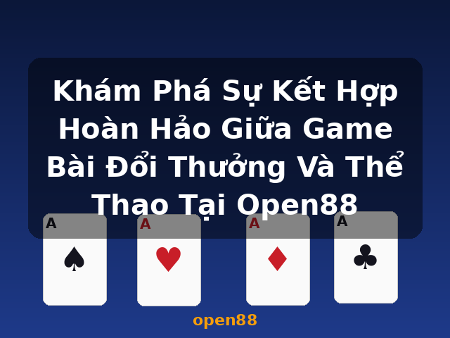 Khám Phá Sự Kết Hợp Hoàn Hảo Giữa Game Bài Đổi Thưởng Và Thể Thao Tại Open88 - open88