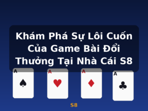 Khám Phá Sự Lôi Cuốn Của Game Bài Đổi Thưởng Tại Nhà Cái S8 - S8