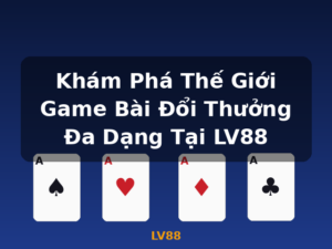Khám Phá Thế Giới Game Bài Đổi Thưởng Đa Dạng Tại LV88 - LV88