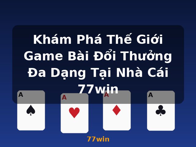 Khám Phá Thế Giới Game Bài Đổi Thưởng Đa Dạng Tại Nhà Cái 77win - 77win Khám Phá Thế Giới Game Bài Đổi Thưởng Đa Dạng Tại Nhà Cái 77win - 77win