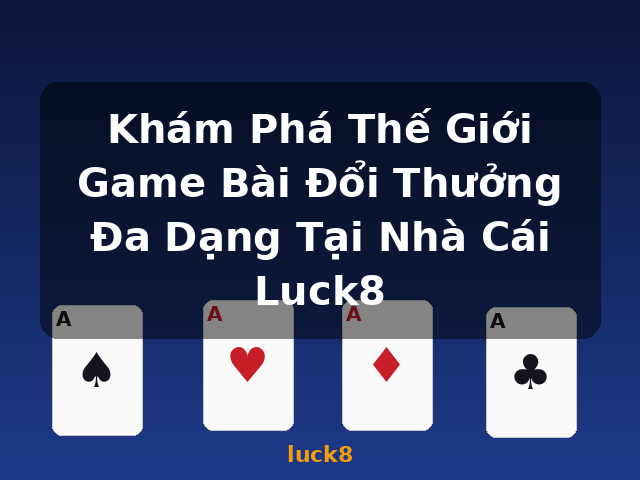 Khám Phá Thế Giới Game Bài Đổi Thưởng Đa Dạng Tại Nhà Cái Luck8 - luck8