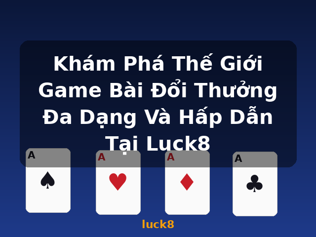 Khám Phá Thế Giới Game Bài Đổi Thưởng Đa Dạng Và Hấp Dẫn Tại Luck8 - luck8