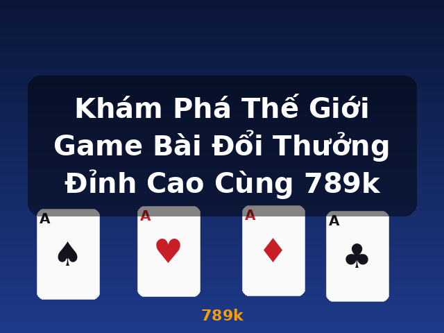 Khám Phá Thế Giới Game Bài Đổi Thưởng Đỉnh Cao Cùng 789k - 789k