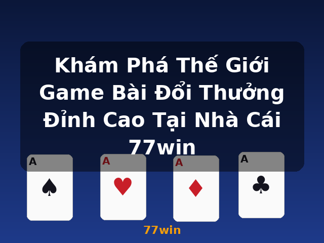 Khám Phá Thế Giới Game Bài Đổi Thưởng Đỉnh Cao Tại Nhà Cái 77win - 77win Khám Phá Thế Giới Game Bài Đổi Thưởng Đỉnh Cao Tại Nhà Cái 77win - 77win