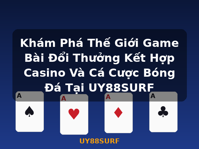 Khám Phá Thế Giới Game Bài Đổi Thưởng Kết Hợp Casino Và Cá Cược Bóng Đá Tại UY88SURF - UY88SURF Khám Phá Thế Giới Game Bài Đổi Thưởng Kết Hợp Casino Và Cá Cược Bóng Đá Tại UY88SURF - UY88SURF