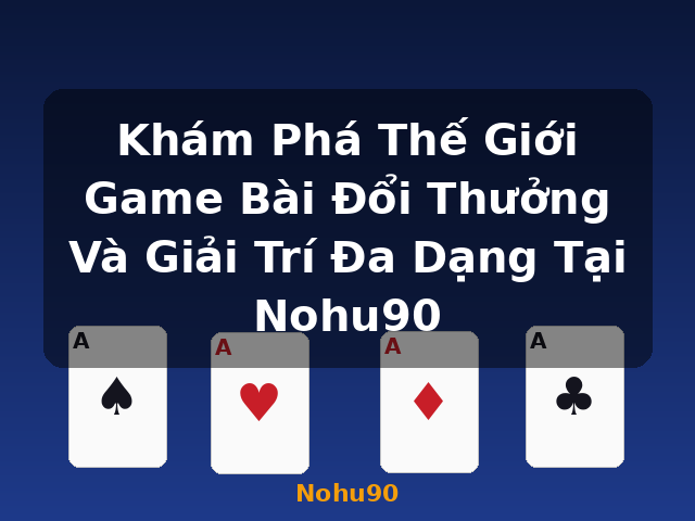 Khám Phá Thế Giới Game Bài Đổi Thưởng Và Giải Trí Đa Dạng Tại Nohu90 - Nohu90 Khám Phá Thế Giới Game Bài Đổi Thưởng Và Giải Trí Đa Dạng Tại Nohu90 - Nohu90