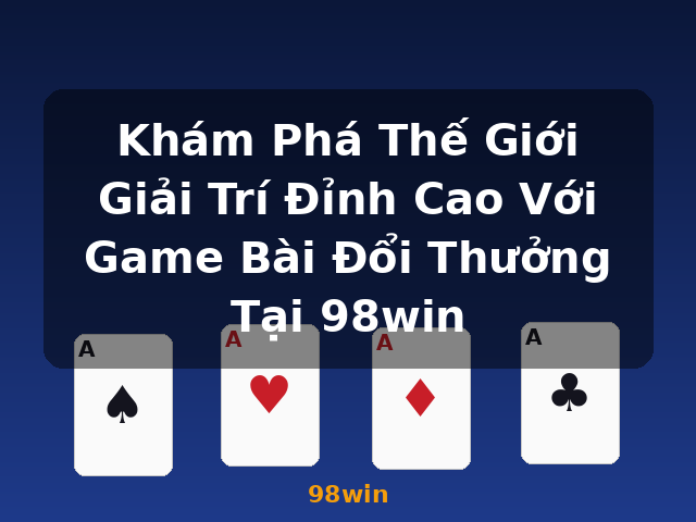 Khám Phá Thế Giới Giải Trí Đỉnh Cao Với Game Bài Đổi Thưởng Tại 98win - 98win