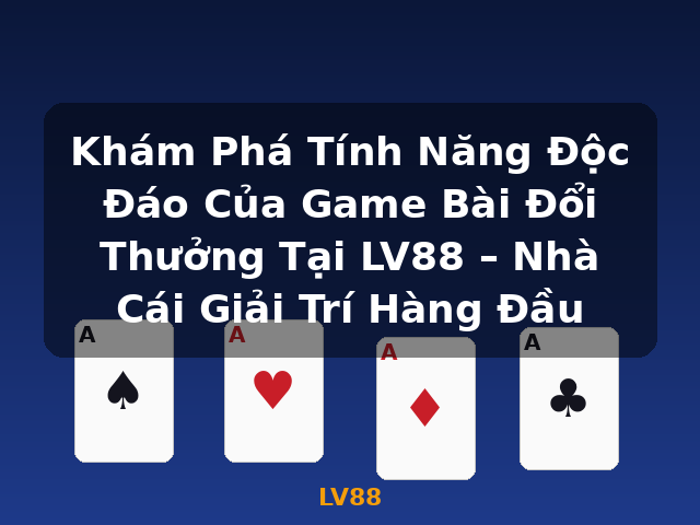 Khám Phá Tính Năng Độc Đáo Của Game Bài Đổi Thưởng Tại LV88 – Nhà Cái Giải Trí Hàng Đầu - LV88