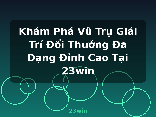 Khám Phá Vũ Trụ Giải Trí Đổi Thưởng Đa Dạng Đỉnh Cao Tại 23win - 23win Khám Phá Vũ Trụ Giải Trí Đổi Thưởng Đa Dạng Đỉnh Cao Tại 23win - 23win