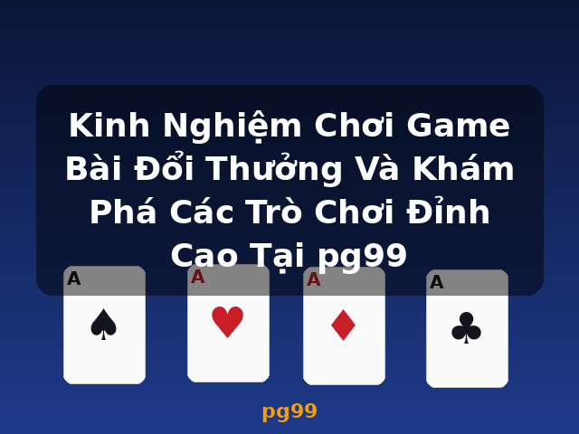 Kinh Nghiệm Chơi Game Bài Đổi Thưởng Và Khám Phá Các Trò Chơi Đỉnh Cao Tại pg99 - pg99 Kinh Nghiệm Chơi Game Bài Đổi Thưởng Và Khám Phá Các Trò Chơi Đỉnh Cao Tại pg99 - pg99