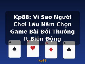 Kp88: Vì Sao Người Chơi Lâu Năm Chọn Game Bài Đổi Thưởng Ít Biến Động - kp88