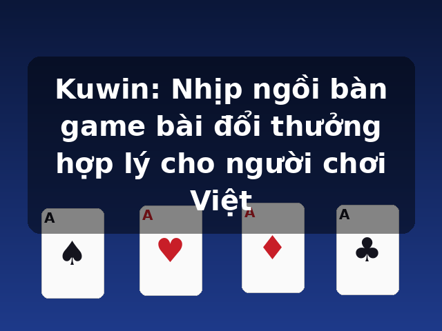 Kuwin: Nhịp ngồi bàn game bài đổi thưởng hợp lý cho người chơi Việt Kuwin: Nhịp ngồi bàn game bài đổi thưởng hợp lý cho người chơi Việt