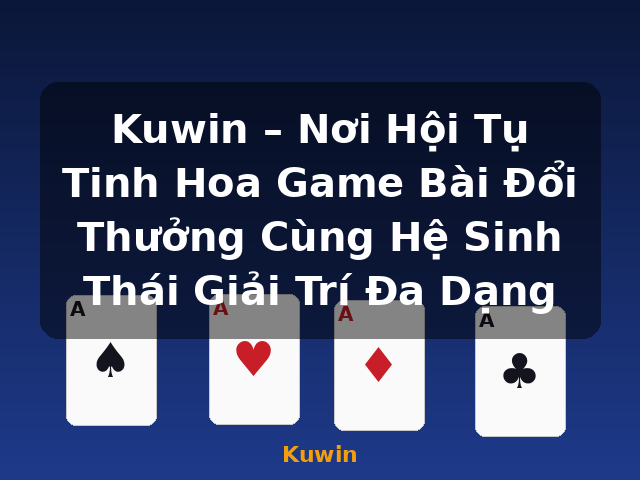 Kuwin – Nơi Hội Tụ Tinh Hoa Game Bài Đổi Thưởng Cùng Hệ Sinh Thái Giải Trí Đa Dạng - Kuwin Kuwin – Nơi Hội Tụ Tinh Hoa Game Bài Đổi Thưởng Cùng Hệ Sinh Thái Giải Trí Đa Dạng - Kuwin