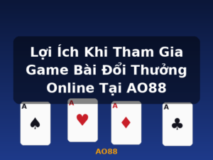 Lợi Ích Khi Tham Gia Game Bài Đổi Thưởng Online Tại AO88 - AO88
