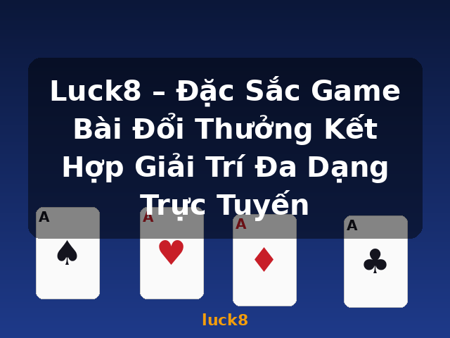 Luck8 – Đặc Sắc Game Bài Đổi Thưởng Kết Hợp Giải Trí Đa Dạng Trực Tuyến - luck8