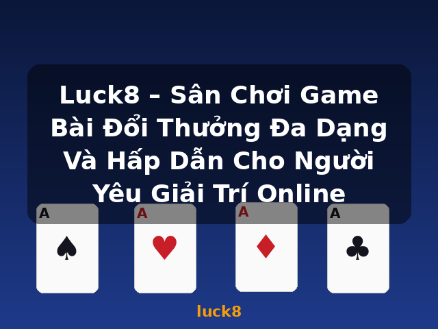 Luck8 – Sân Chơi Game Bài Đổi Thưởng Đa Dạng Và Hấp Dẫn Cho Người Yêu Giải Trí Online - luck8