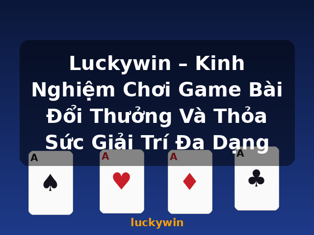 Luckywin – Kinh Nghiệm Chơi Game Bài Đổi Thưởng Và Thỏa Sức Giải Trí Đa Dạng - luckywin Luckywin – Kinh Nghiệm Chơi Game Bài Đổi Thưởng Và Thỏa Sức Giải Trí Đa Dạng - luckywin