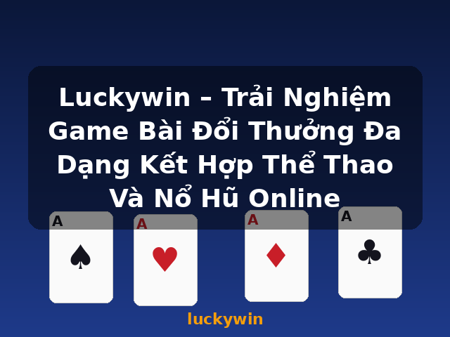 Luckywin – Trải Nghiệm Game Bài Đổi Thưởng Đa Dạng Kết Hợp Thể Thao Và Nổ Hũ Online - luckywin