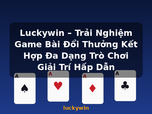 Luckywin – Trải Nghiệm Game Bài Đổi Thưởng Kết Hợp Đa Dạng Trò Chơi Giải Trí Hấp Dẫn - luckywin