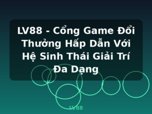 LV88 - Cổng Game Đổi Thưởng Hấp Dẫn Với Hệ Sinh Thái Giải Trí Đa Dạng - LV88