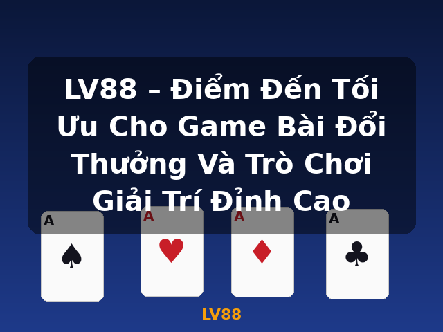 LV88 – Điểm Đến Tối Ưu Cho Game Bài Đổi Thưởng Và Trò Chơi Giải Trí Đỉnh Cao - LV88