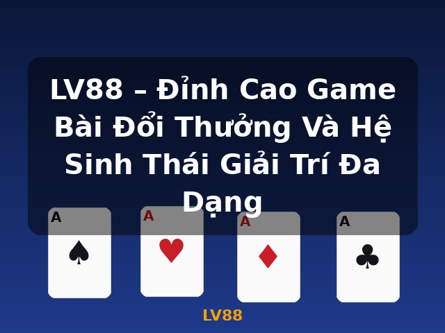 LV88 – Đỉnh Cao Game Bài Đổi Thưởng Và Hệ Sinh Thái Giải Trí Đa Dạng - LV88
