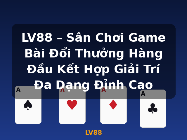 LV88 – Sân Chơi Game Bài Đổi Thưởng Hàng Đầu Kết Hợp Giải Trí Đa Dạng Đỉnh Cao - LV88