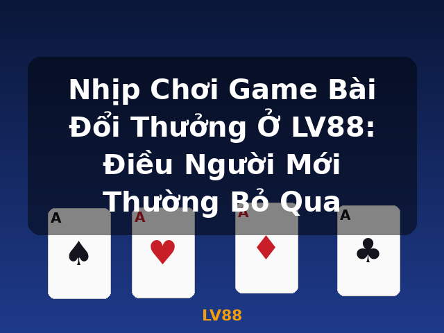 Nhịp Chơi Game Bài Đổi Thưởng Ở LV88: Điều Người Mới Thường Bỏ Qua - LV88 Nhịp Chơi Game Bài Đổi Thưởng Ở LV88: Điều Người Mới Thường Bỏ Qua - LV88