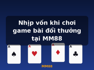 Nhịp vốn khi chơi game bài đổi thưởng tại MM88 - MM88