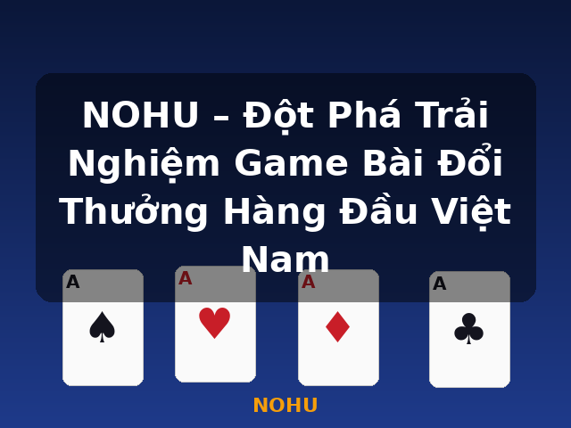NOHU – Đột Phá Trải Nghiệm Game Bài Đổi Thưởng Hàng Đầu Việt Nam - NOHU