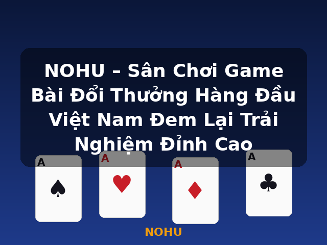 NOHU – Sân Chơi Game Bài Đổi Thưởng Hàng Đầu Việt Nam Đem Lại Trải Nghiệm Đỉnh Cao - NOHU