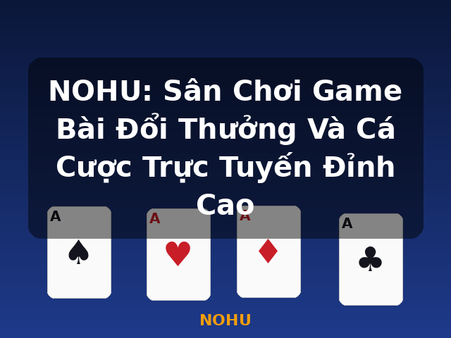 NOHU: Sân Chơi Game Bài Đổi Thưởng Và Cá Cược Trực Tuyến Đỉnh Cao - NOHU