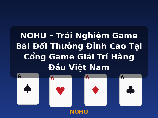 NOHU – Trải Nghiệm Game Bài Đổi Thưởng Đỉnh Cao Tại Cổng Game Giải Trí Hàng Đầu Việt Nam - NOHU