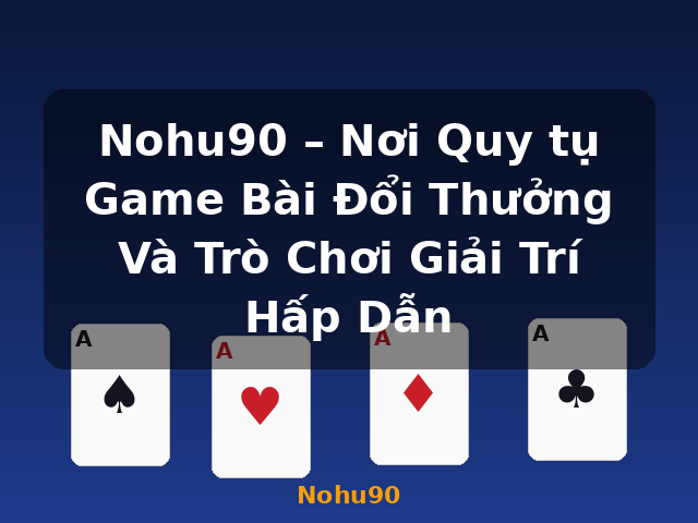 Nohu90 – Nơi Quy tụ Game Bài Đổi Thưởng Và Trò Chơi Giải Trí Hấp Dẫn - Nohu90