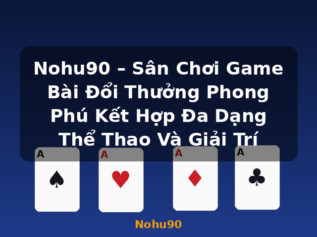 Nohu90 – Sân Chơi Game Bài Đổi Thưởng Phong Phú Kết Hợp Đa Dạng Thể Thao Và Giải Trí - Nohu90 Nohu90 – Sân Chơi Game Bài Đổi Thưởng Phong Phú Kết Hợp Đa Dạng Thể Thao Và Giải Trí - Nohu90