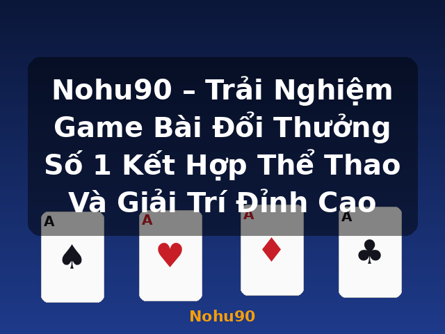 Nohu90 – Trải Nghiệm Game Bài Đổi Thưởng Số 1 Kết Hợp Thể Thao Và Giải Trí Đỉnh Cao - Nohu90 Nohu90 – Trải Nghiệm Game Bài Đổi Thưởng Số 1 Kết Hợp Thể Thao Và Giải Trí Đỉnh Cao - Nohu90