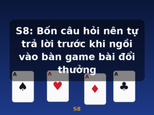 S8: Bốn câu hỏi nên tự trả lời trước khi ngồi vào bàn game bài đổi thưởng - S8