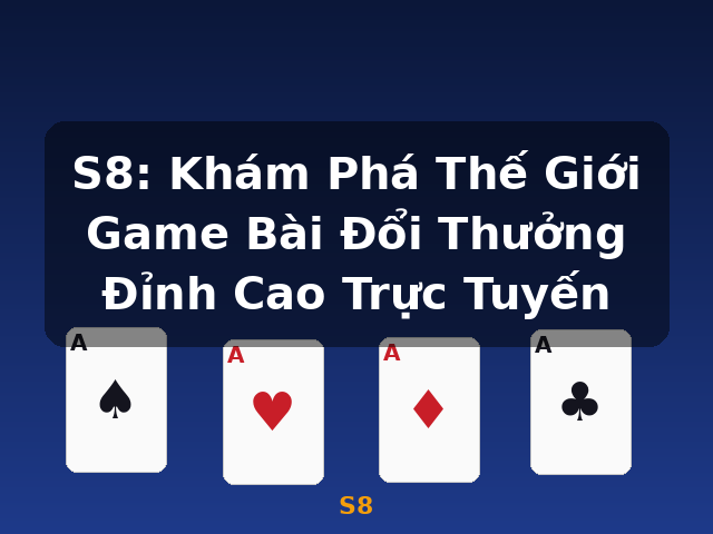 S8: Khám Phá Thế Giới Game Bài Đổi Thưởng Đỉnh Cao Trực Tuyến - S8 S8: Khám Phá Thế Giới Game Bài Đổi Thưởng Đỉnh Cao Trực Tuyến - S8