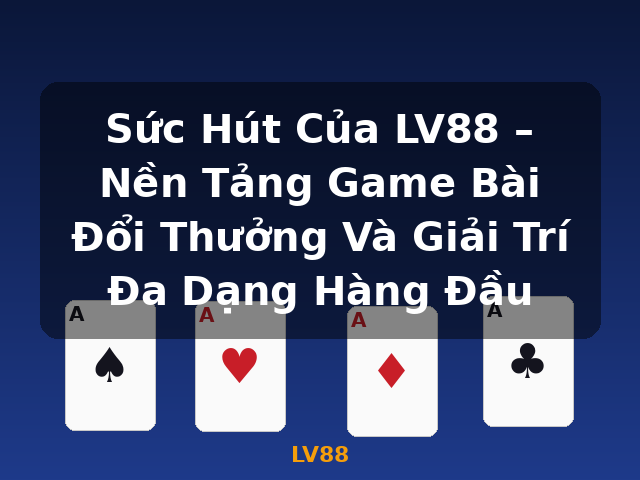 Sức Hút Của LV88 – Nền Tảng Game Bài Đổi Thưởng Và Giải Trí Đa Dạng Hàng Đầu - LV88