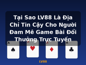 Tại Sao LV88 Là Địa Chỉ Tin Cậy Cho Người Đam Mê Game Bài Đổi Thưởng Trực Tuyến - LV88