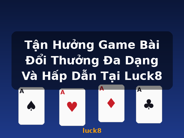 Tận Hưởng Game Bài Đổi Thưởng Đa Dạng Và Hấp Dẫn Tại Luck8 - luck8