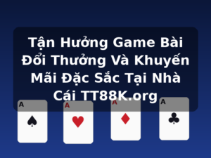 Tận Hưởng Game Bài Đổi Thưởng Và Khuyến Mãi Đặc Sắc Tại Nhà Cái TT88K.org