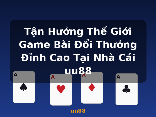 Tận Hưởng Thế Giới Game Bài Đổi Thưởng Đỉnh Cao Tại Nhà Cái uu88 - uu88