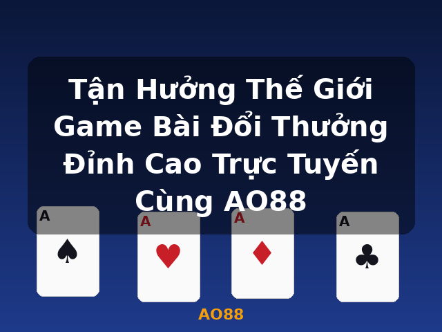 Tận Hưởng Thế Giới Game Bài Đổi Thưởng Đỉnh Cao Trực Tuyến Cùng AO88 - AO88 Tận Hưởng Thế Giới Game Bài Đổi Thưởng Đỉnh Cao Trực Tuyến Cùng AO88 - AO88