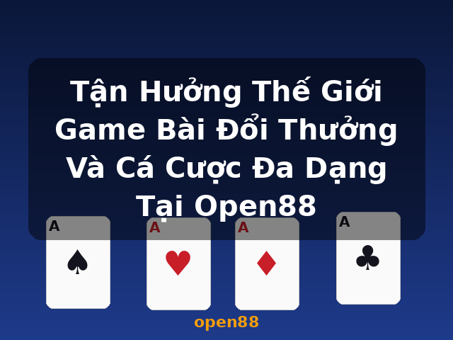 Tận Hưởng Thế Giới Game Bài Đổi Thưởng Và Cá Cược Đa Dạng Tại Open88 - open88