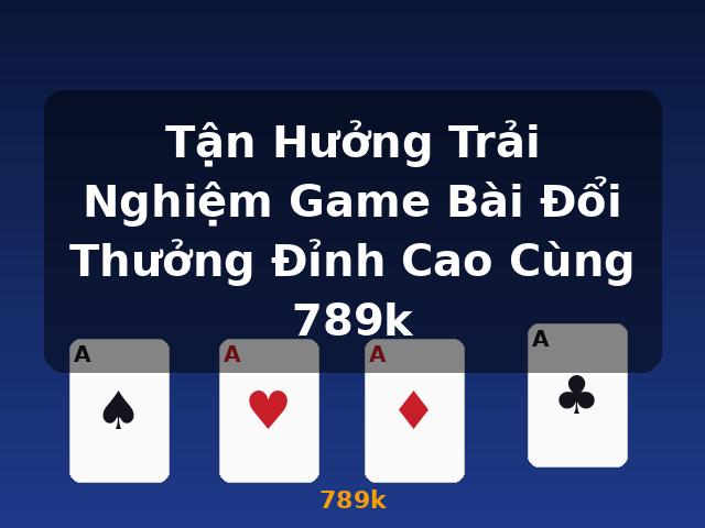 Tận Hưởng Trải Nghiệm Game Bài Đổi Thưởng Đỉnh Cao Cùng 789k - 789k Tận Hưởng Trải Nghiệm Game Bài Đổi Thưởng Đỉnh Cao Cùng 789k - 789k